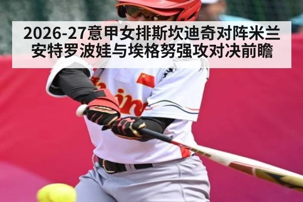 2026-27意甲女排斯坎迪奇对阵米兰安特罗波娃与埃格努强攻对决前瞻