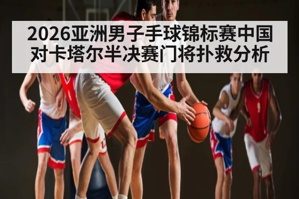 2026亚洲男子手球锦标赛中国对卡塔尔半决赛门将扑救分析