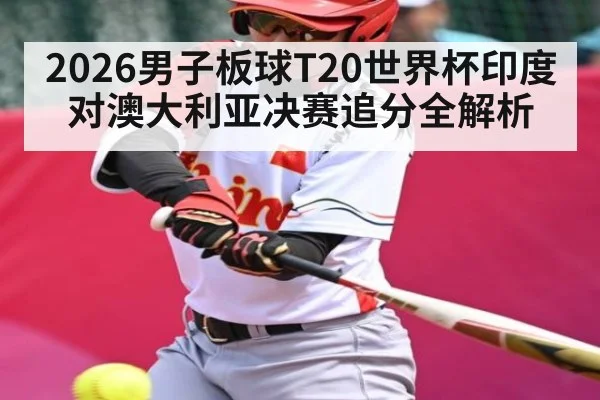 2026男子板球T20世界杯印度对澳大利亚决赛追分全解析